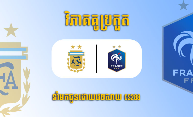 ព្យាករណ៍គូ​ Argentina vs France ម៉ោង២២ថ្ងៃទី១៨ធ្នូ​